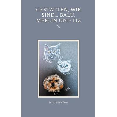 Gestatten, wir sind... Balu, Merlin und Liz, Taschenbuch von Fritz-Stefan Valtner, BoD – Books on Demand, 978-3-7597-9564-9