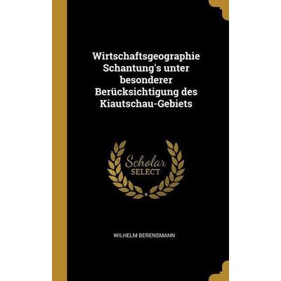 Wirtschaftsgeographie Schantung's Unter Besonderer Berücksichtigung Des Kiautschau-Gebiets, Gebundene Ausgabe von Wilhelm Berensmann, Creative Media
