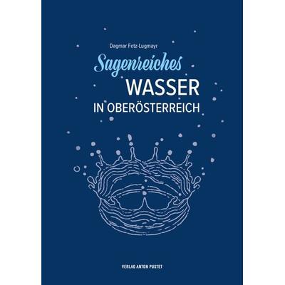 Sagenreiches Wasser in Oberösterreich, Gebundene Ausgabe von Dagmar Fetz-Lugmayr, Verlag Anton Pustet Salzburg, 978-3-7025-1162-3