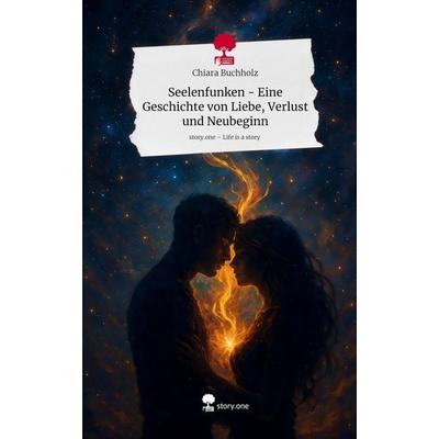 Seelenfunken - Eine Geschichte von Liebe, Verlust und Neubeginn. Life is a Story - story.one, Gebundene Ausgabe von Chiara Buchholz, Storylution,