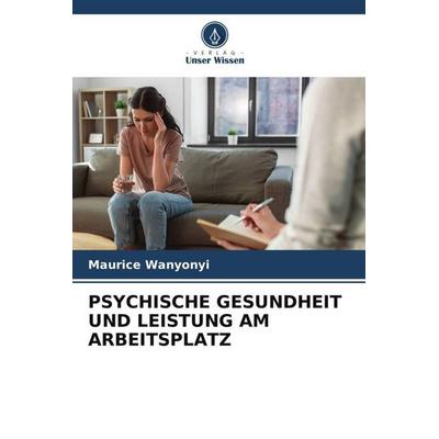 PSYCHISCHE GESUNDHEIT UND LEISTUNG AM ARBEITSPLATZ, Taschenbuch von Maurice Wanyonyi, Verlag Unser Wissen, 978-620-6-47102-8