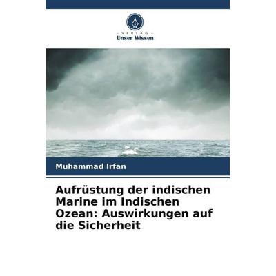 Aufrüstung der indischen Marine im Indischen Ozean: Auswirkungen auf die Sicherheit, Taschenbuch von Muhammad Irfan, Verlag Unser Wissen,