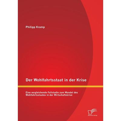 Der Wohlfahrtsstaat in der Krise: Eine vergleichende Fallstudie zum Wandel des Wohlfahrtsstaates in der Wirtschaftskrise, Taschenbuch von Philipp