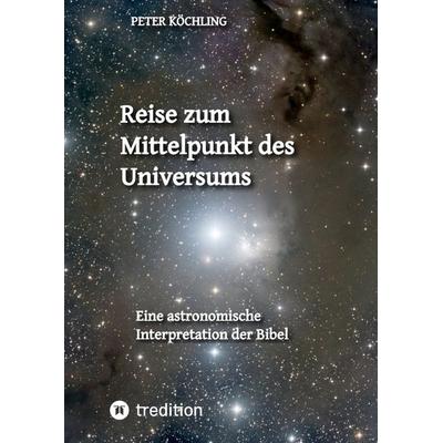 Reise zum Mittelpunkt des Universums, Gebundene Ausgabe von Peter Köchling, Tredition, 978-3-384-63788-8