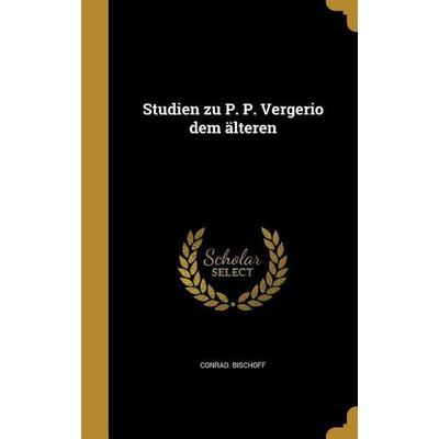 Studien zu P. P. Vergerio dem älteren, Gebundene Ausgabe von Conrad Bischoff, Creative Media Partners, LLC, 978-1-363-35619-5