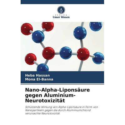 Nano-Alpha-Liponsäure gegen Aluminium-Neurotoxizität, Taschenbuch von Heba Hassan,Mona El-Banna, Verlag Unser Wissen, 978-620-7-99832-6