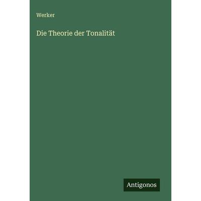 Die Theorie der Tonalität, Gebundene Ausgabe von Werker, Antigonos Verlag, 978-3-563-17305-3