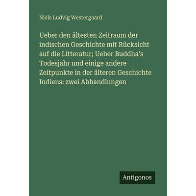 Ueber den ältesten Zeitraum der indischen Geschichte mit Rücksicht auf die Litteratur; Ueber Buddha's Todesjahr und einige andere Zeitpunkte in der