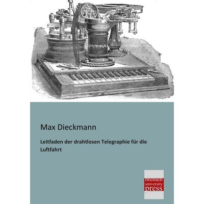Leitfaden der drahtlosen Telegraphie für die Luftfahrt, Taschenbuch von Max Dieckmann, Bremen University Press, 978-3-95562-134-6