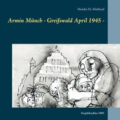 Armin Münch - Greifswald April 1945 -, Taschenbuch von Monika Multhauf, BoD – Books on Demand, 978-3-7519-5958-2