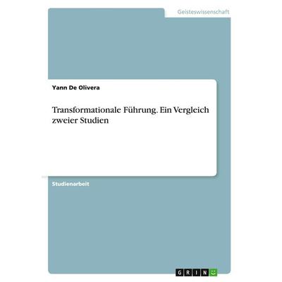 Transformationale Führung. Ein Vergleich zweier Studien, Taschenbuch von Yann De Olivera, GRIN, 978-3-656-91762-5