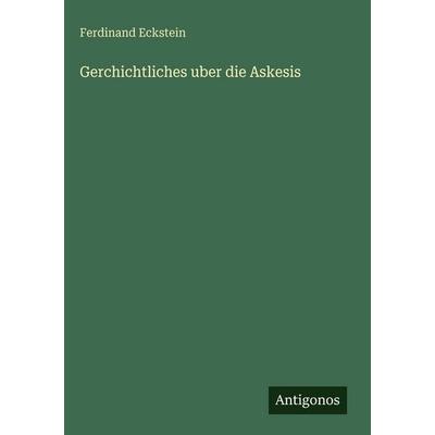Gerchichtliches uber die Askesis, Gebundene Ausgabe von Ferdinand Eckstein, Antigonos Verlag, 978-3-388-49565-1