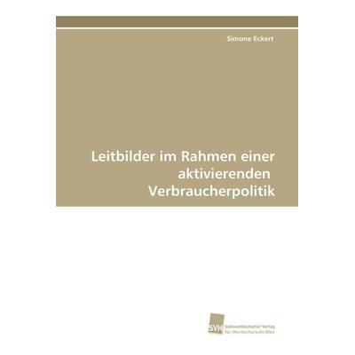 Leitbilder im Rahmen einer aktivierenden Verbraucherpolitik, Taschenbuch von Simone Eckert, Südwestdeutscher Verlag für Hochschulschriften,