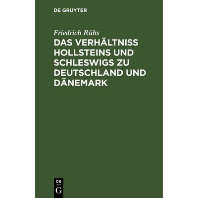 Das Verhältniss Hollsteins und Schleswigs zu Deutschland und Dänemark, Gebundene Ausgabe von Friedrich Rühs, De Gruyter, 978-3-11-126330-4