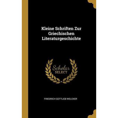 Kleine Schriften Zur Griechischen Literaturgeschichte, Gebundene Ausgabe von Friedrich Gottlieb Welcker, Creative Media Partners, LLC,