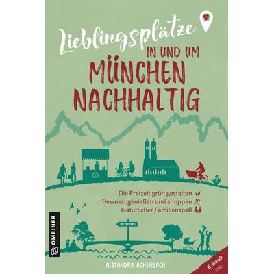 Lieblingsplätze in und um München - nachhaltig, Taschenbuch von Alexandra Achenbach, Gmeiner-Verlag, 978-3-8392-0377-4
