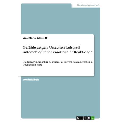 Gefühle zeigen. Ursachen kulturell unterschiedlicher emotionaler Reaktionen, Taschenbuch von Lisa Marie Schmidt, GRIN, 978-3-668-04346-6