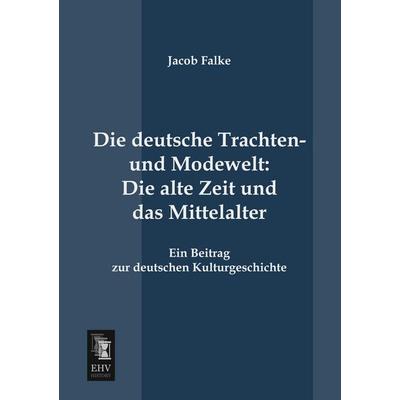 Die deutsche Trachten- und Modewelt: Die alte Zeit und das Mittelalter, Taschenbuch von Jacob Falke, EHV-History, 978-3-95564-184-9