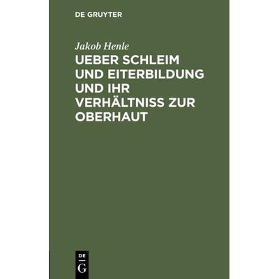 Ueber Schleim und Eiterbildung und ihr Verhältniß zur Oberhaut, Gebundene Ausgabe von Jakob Henle, De Gruyter, 978-3-11-126085-3