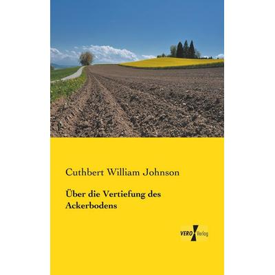 Über die Vertiefung des Ackerbodens, Taschenbuch von Cuthbert William Johnson, BoD - Books on Demand, 978-3-95738-430-0