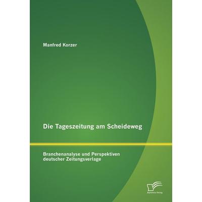 Die Tageszeitung am Scheideweg: Branchenanalyse und Perspektiven deutscher Zeitungsverlage, Taschenbuch von Manfred Korzer, Diplomica Verlag GmbH,