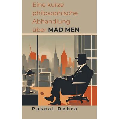 Eine kurze philosophische Abhandlung über Mad Men, Taschenbuch von Pascal Debra, BoD – Books on Demand, 978-3-7693-2319-1