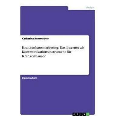 Krankenhausmarketing: Das Internet als Kommunikationsinstrument für Krankenhäuser, Taschenbuch von Katharina Kemmether, GRIN, 978-3-656-22808-0