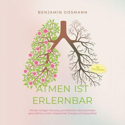 Atmen ist erlernbar: Mit der richtigen Atmung und einfachen Atemtechniken ganz leicht zu mehr Gelassenheit, Energie und Gesundheit - inkl.