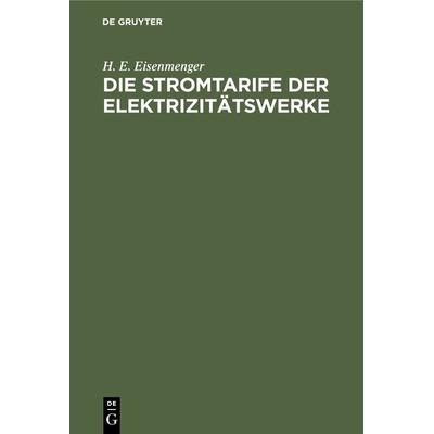 Die Stromtarife der Elektrizitätswerke, Gebundene Ausgabe von H. E. Eisenmenger, De Gruyter Oldenbourg, 978-3-486-75898-6