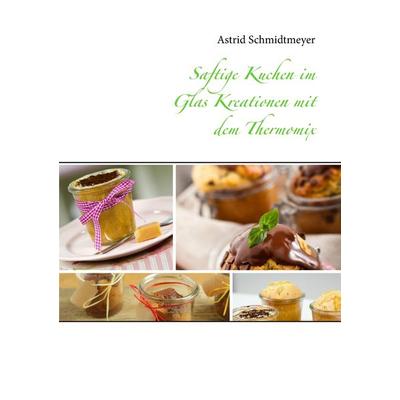 Saftige Kuchen im Glas Kreationen mit dem Thermomix, Taschenbuch von Astrid Schmidtmeyer, BoD – Books on Demand, 978-3-7347-3012-2