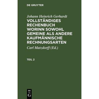 Vollständiges Rechenbuch worinn sowohl gemeine als andere Kaufmännische Rechnungsarten. Teil 2, Gebundene Ausgabe von Johann Heinrich Gerhardt, De
