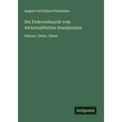 Die Federviehzucht vom wirtschaftlichen Standpunkte, Taschenbuch von August Carl Eduard Baldamus, Antigonos Verlag, 978-3-563-12280-8