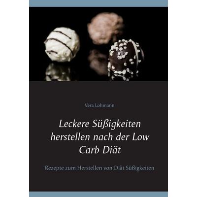 Leckere Süßigkeiten herstellen nach der Low Carb Diät, Taschenbuch von Vera Lohmann, BoD – Books on Demand, 978-3-7431-1257-5