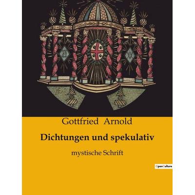 Dichtungen und spekulativ, Taschenbuch von Gottfried Arnold, BoD - Books on Demand, 979-10-419-0733-5