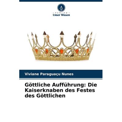 Göttliche Aufführung: Die Kaiserknaben des Festes des Göttlichen, Taschenbuch von Viviane Paraguaçu Nunes, Verlag Unser Wissen, 978-620-7-00492-8
