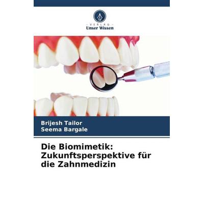 Die Biomimetik: Zukunftsperspektive für die Zahnmedizin, Taschenbuch von Brijesh Tailor,Seema Bargale, Verlag Unser Wissen, 978-620-6-42772-8