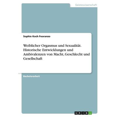 Weiblicher Orgasmus und Sexualität. Historische Entwicklungen und Ambivalenzen von Macht, Geschlecht und Gesellschaft, Taschenbuch von Sophie Koch