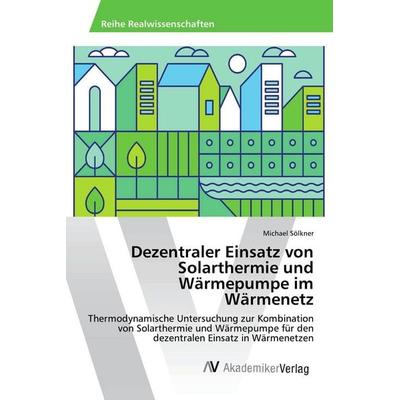 Dezentraler Einsatz von Solarthermie und Wärmepumpe im Wärmenetz, Taschenbuch von Michael Sölkner, AV Akademikerverlag, 978-3-639-87027-5