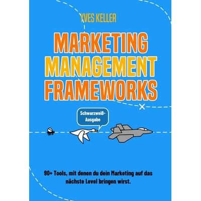 Marketing Management Frameworks - Schwarzweiß-Ausgabe, Taschenbuch von Yves Keller, Tredition, 978-3-384-61472-8