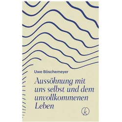 Aussöhnung mit uns selbst und dem unvollkommenen Leben, Ratgeber von Uwe Böschemeyer