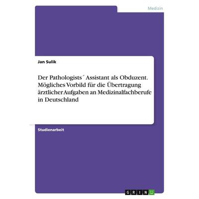 Der Pathologists´ Assistant als Obduzent. Mögliches Vorbild für die Übertragung ärztlicher Aufgaben an Medizinalfachberufe in Deutschland, Taschenbuch