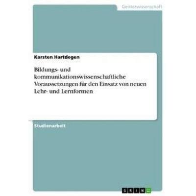 Bildungs- und kommunikationswissenschaftliche Voraussetzungen für den Einsatz von neuen Lehr- und Lernformen, Taschenbuch von Karsten Hartdegen, GRIN,
