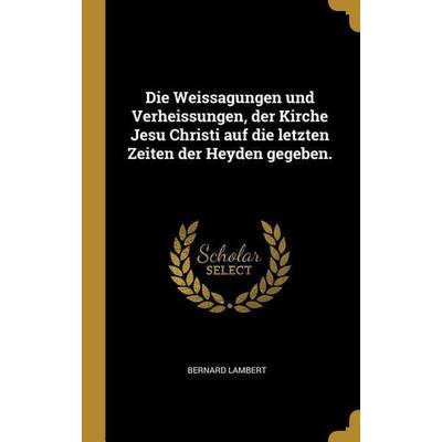 Die Weissagungen Und Verheissungen, Der Kirche Jesu Christi Auf Die Letzten Zeiten Der Heyden Gegeben., Gebundene Ausgabe von Bernard Lambert,