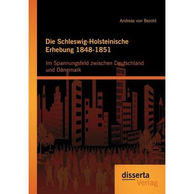 Die Schleswig-Holsteinische Erhebung 1848-1851: Im Spannungsfeld zwischen Deutschland und Dänemark, Taschenbuch von Andreas Bezold, Disserta Verlag,