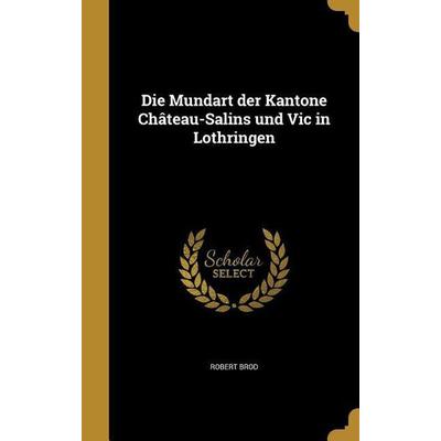 Die Mundart der Kantone Château-Salins und Vic in Lothringen, Gebundene Ausgabe von Robert Brod, Creative Media Partners, LLC, 978-1-361-86669-6