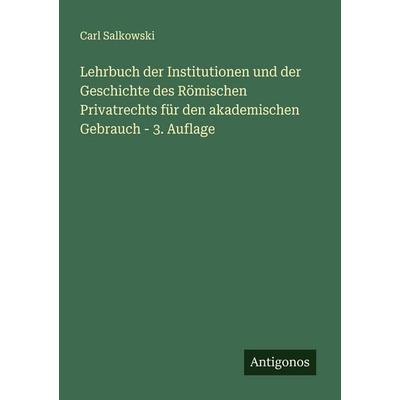 Lehrbuch der Institutionen und der Geschichte des Römischen Privatrechts für den akademischen Gebrauch - 3. Auflage, Taschenbuch von Carl Salkowski,