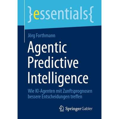 Agentic Predictive Intelligence, Taschenbuch von Jörg Forthmann, Springer Fachmedien Wiesbaden GmbH, 978-3-658-51538-6