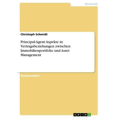 Principal-Agent Aspekte in Vertragsbeziehungen zwischen Immobilienportfolio und Asset Management, Taschenbuch von Christoph Schmidt, GRIN,
