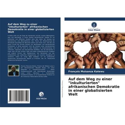 Auf dem Weg zu einer 'inkulturierten' afrikanischen Demokratie in einer globalisierten Welt, Taschenbuch von François Muisanza Katewu, Verlag Unser