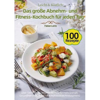 Leicht & Köstlich: Das große Abnehm- und Fitness-Kochbuch für jeden Tag, Taschenbuch von Fabian Lentz, Bookmundo, 978-94-038-4226-4